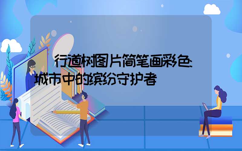 行道树图片简笔画彩色:城市中的缤纷守护者